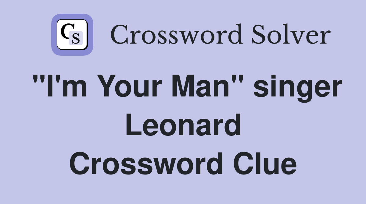 "I'm Your Man" singer Leonard Crossword Clue