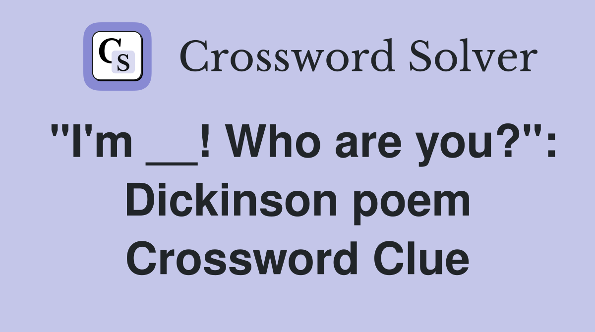 "I'm __! Who are you?": Dickinson poem Crossword Clue