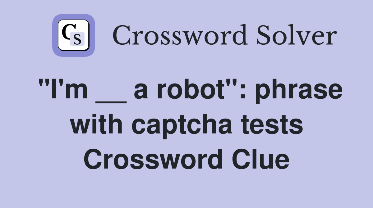 "I'm __ a robot": phrase with captcha tests Crossword Clue