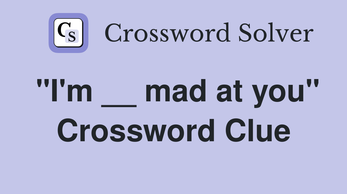 "I'm __ mad at you" Crossword Clue