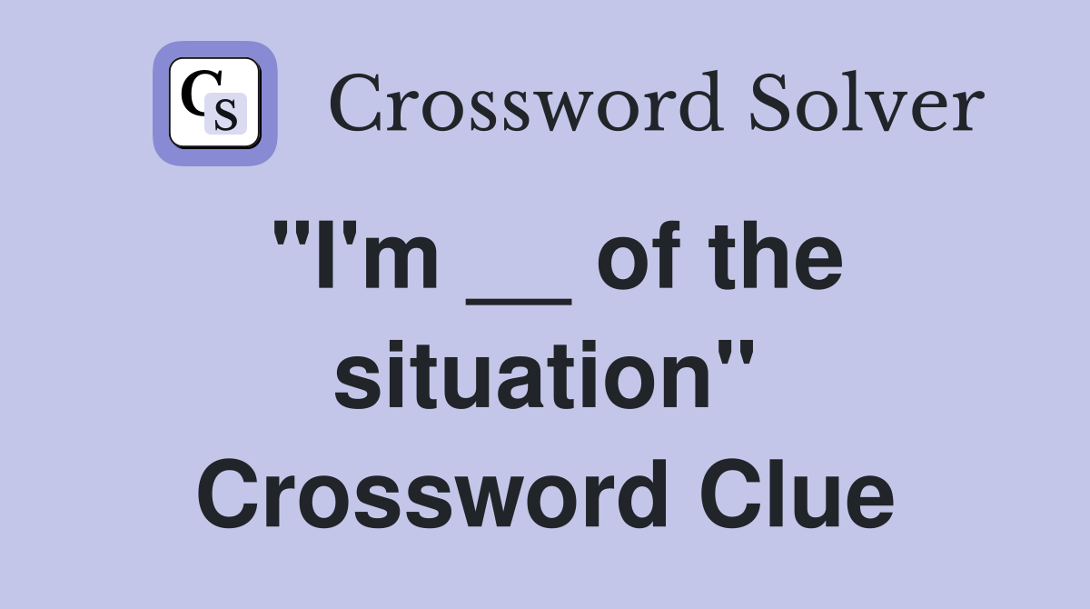 "I'm __ of the situation" Crossword Clue
