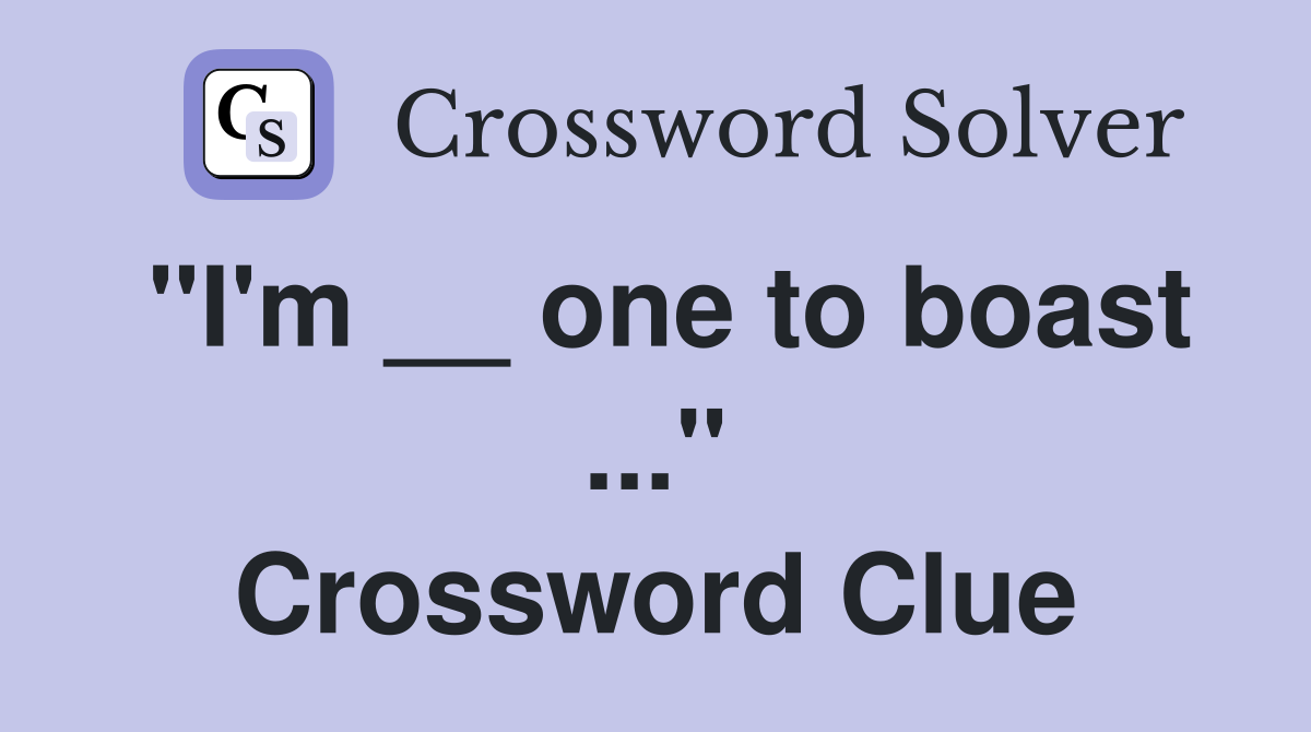 "I'm __ one to boast ..." Crossword Clue