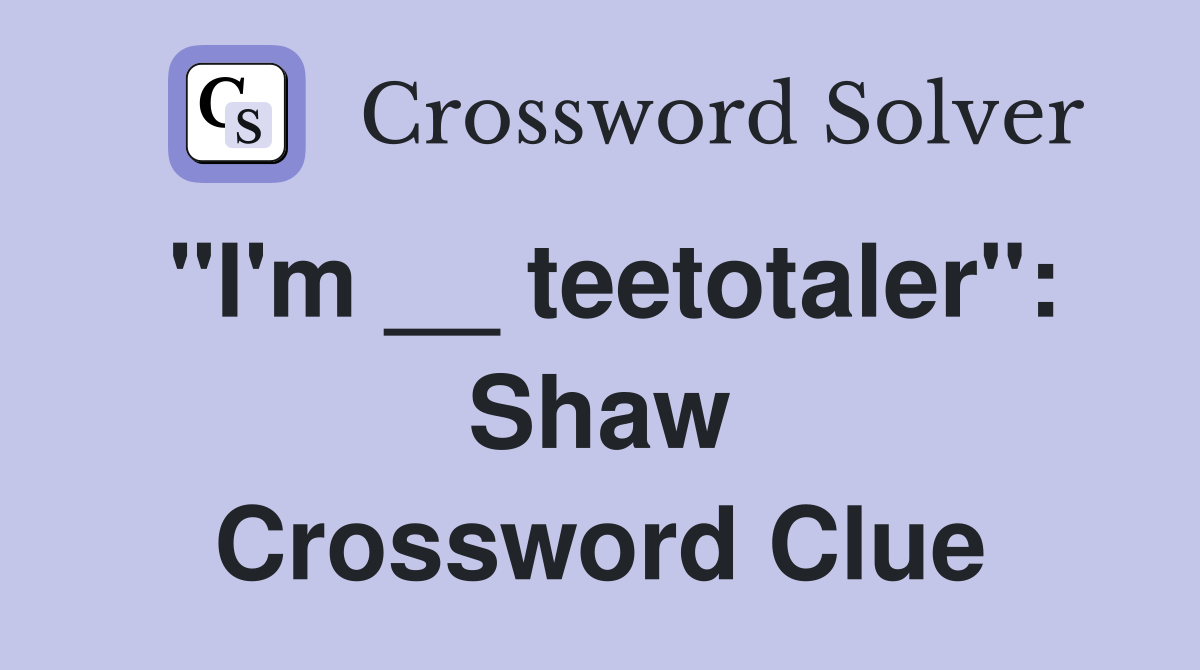 "I'm __ teetotaler": Shaw Crossword Clue