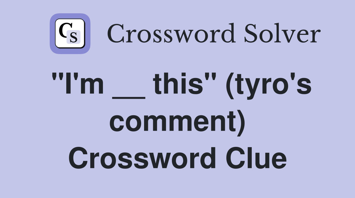 "I'm __ this" (tyro's comment) Crossword Clue