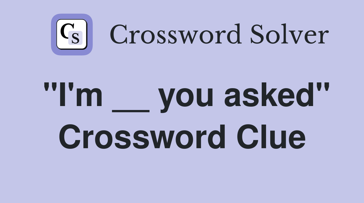 "I'm __ you asked" Crossword Clue