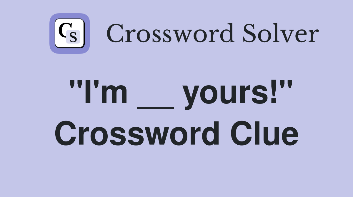 "I'm __ yours!" Crossword Clue