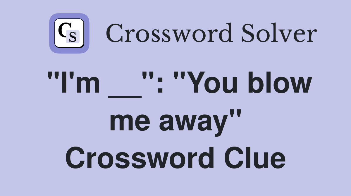 "I'm __": "You blow me away" Crossword Clue