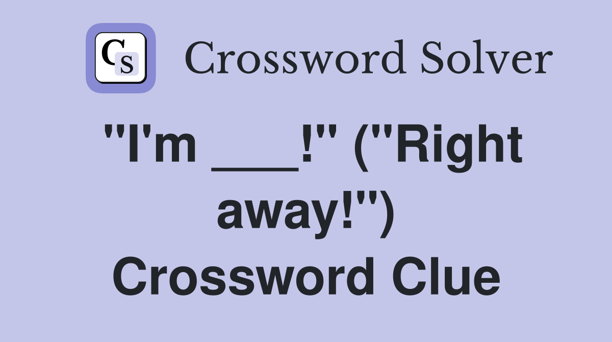 "I'm ___!" ("Right away!") Crossword Clue