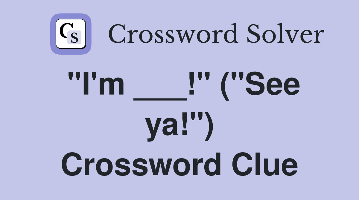 "I'm ___!" ("See ya!") Crossword Clue