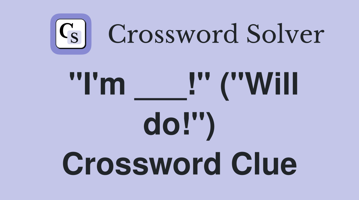 "I'm ___!" ("Will do!") Crossword Clue