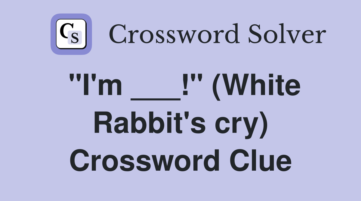 "I'm ___!" (White Rabbit's cry) Crossword Clue