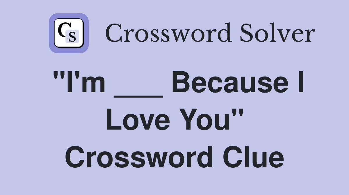 "I'm ___ Because I Love You" Crossword Clue