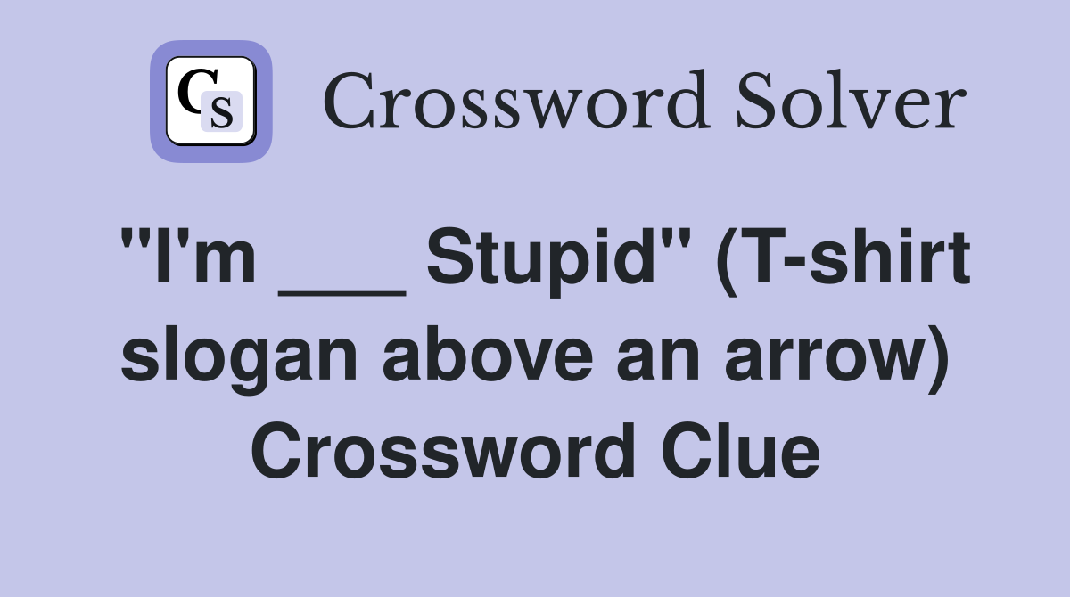 "I'm ___ Stupid" (T-shirt slogan above an arrow) Crossword Clue