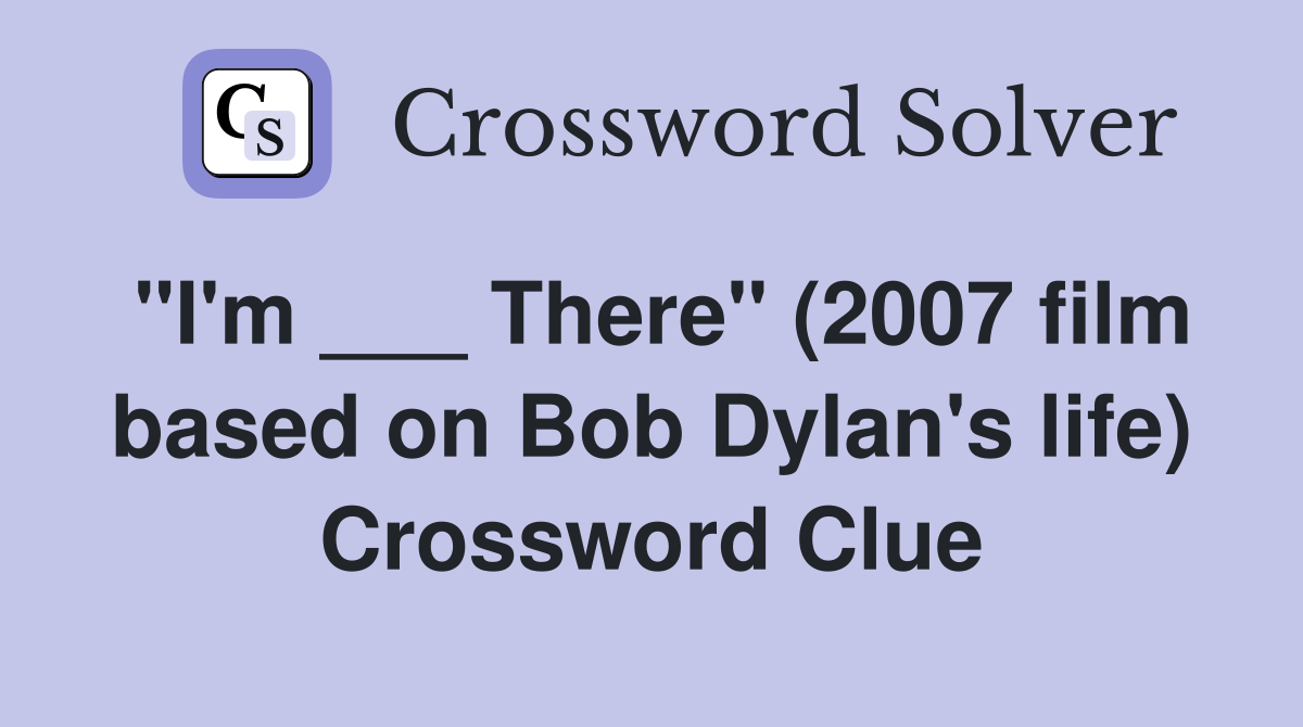 "I'm ___ There" (2007 film based on Bob Dylan's life) Crossword Clue