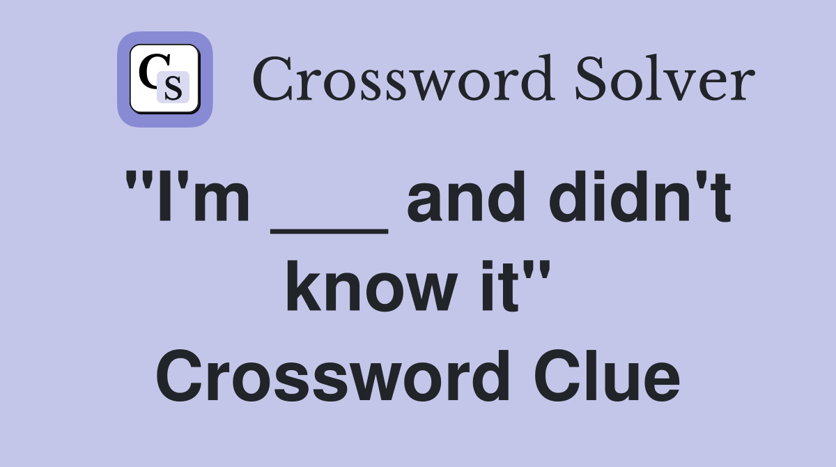 "I'm ___ and didn't know it" Crossword Clue