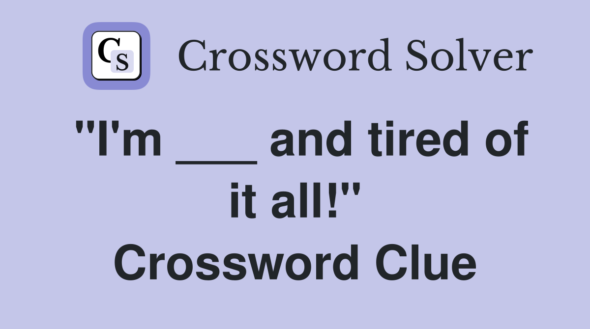 "I'm ___ and tired of it all!" Crossword Clue