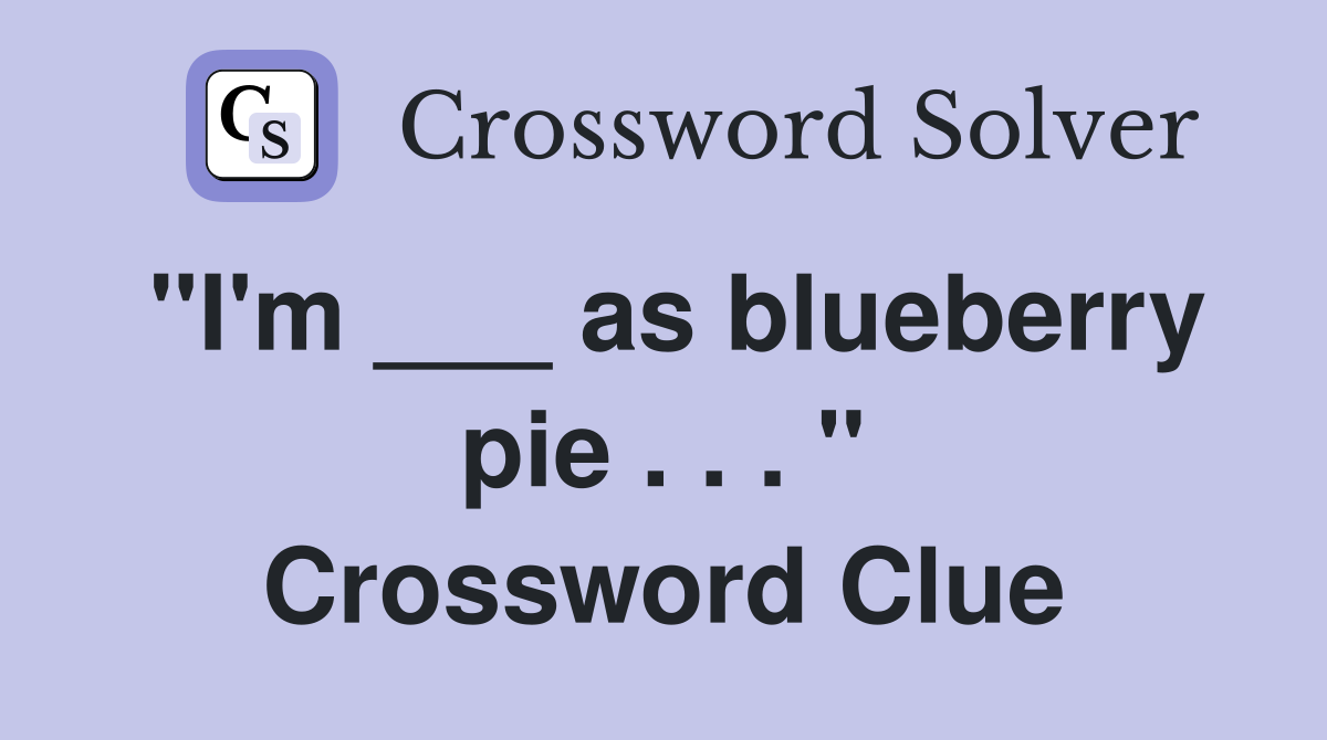 "I'm ___ as blueberry pie . . . " Crossword Clue