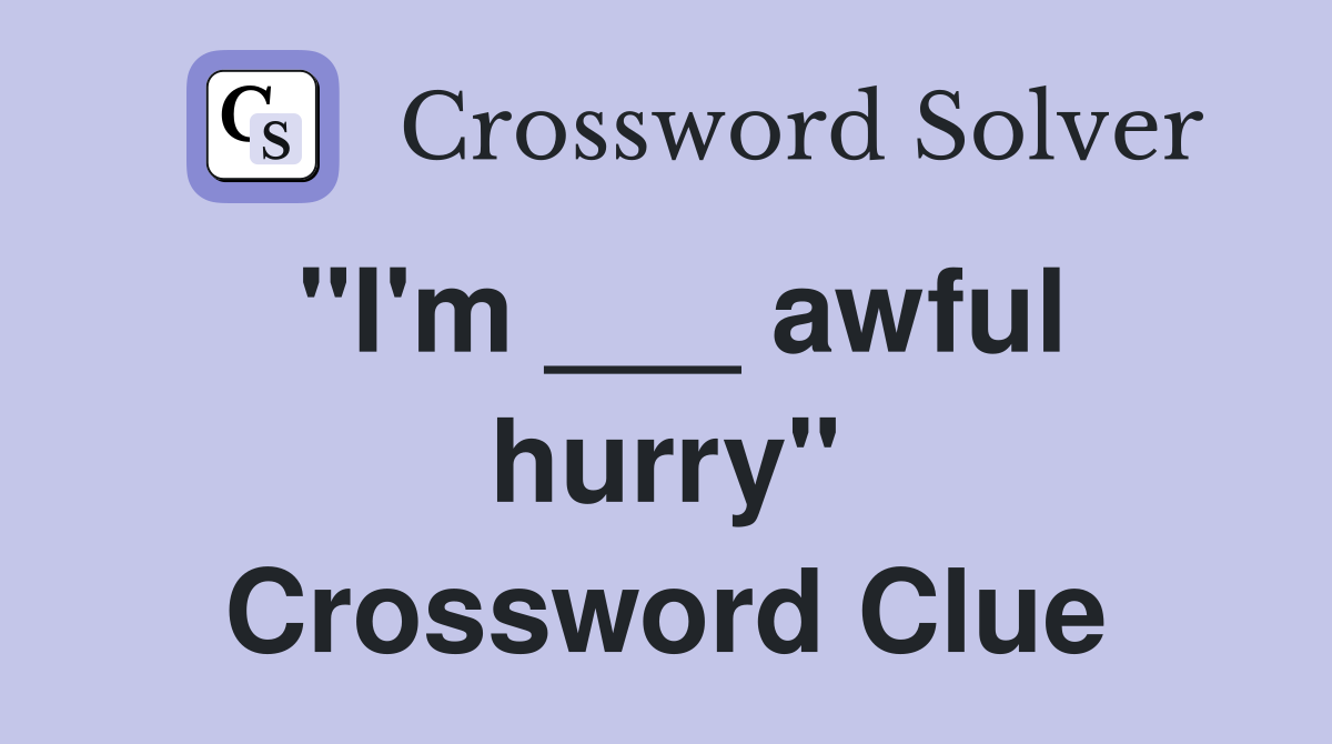 "I'm ___ awful hurry" Crossword Clue