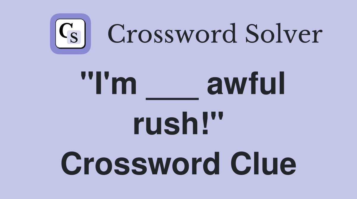 "I'm ___ awful rush!" Crossword Clue