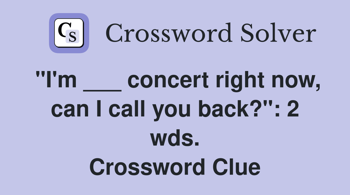 "I'm ___ concert right now, can I call you back?": 2 wds. Crossword Clue