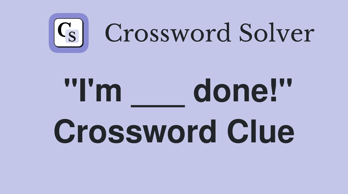 "I'm ___ done!" Crossword Clue