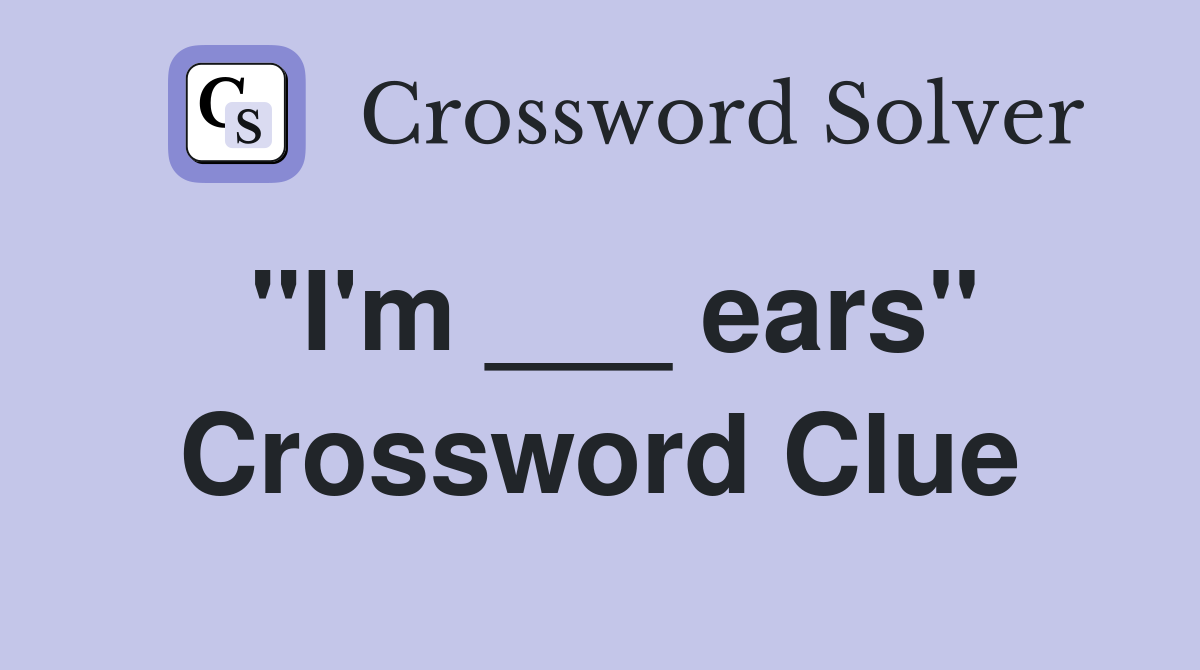 "I'm ___ ears" Crossword Clue