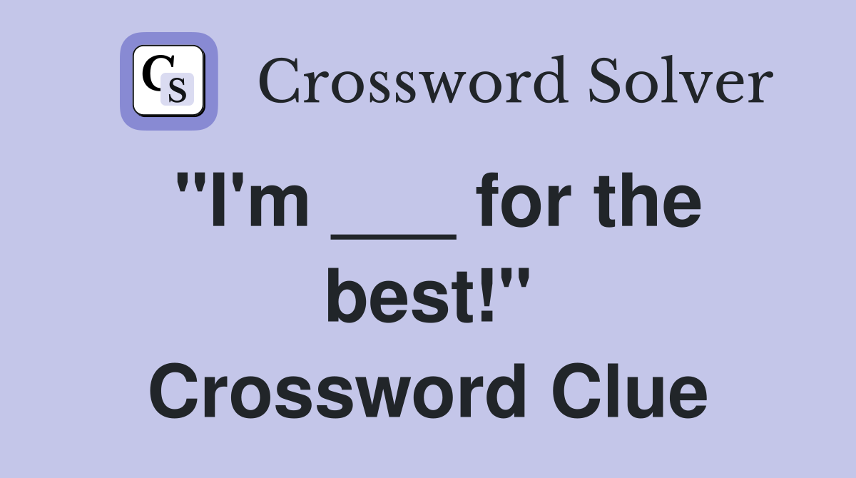 "I'm ___ for the best!" Crossword Clue