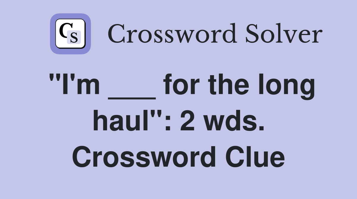 "I'm ___ for the long haul": 2 wds. Crossword Clue