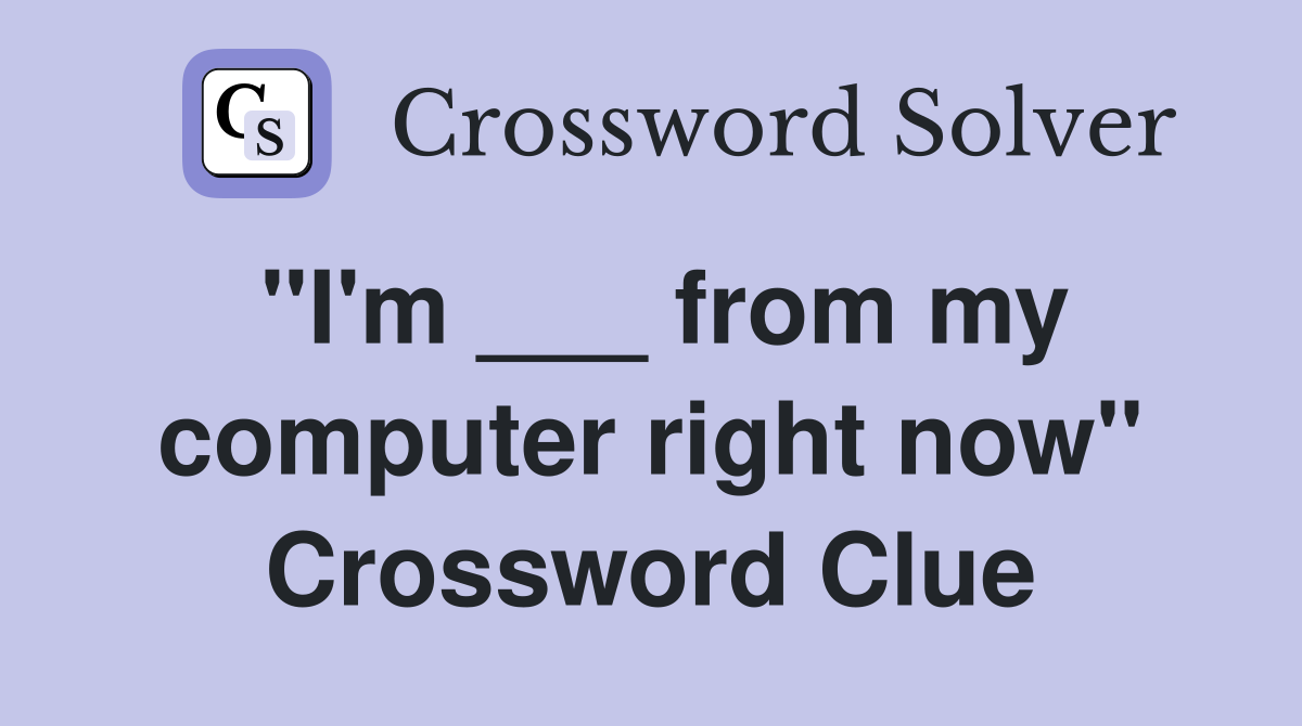 "I'm ___ from my computer right now" Crossword Clue
