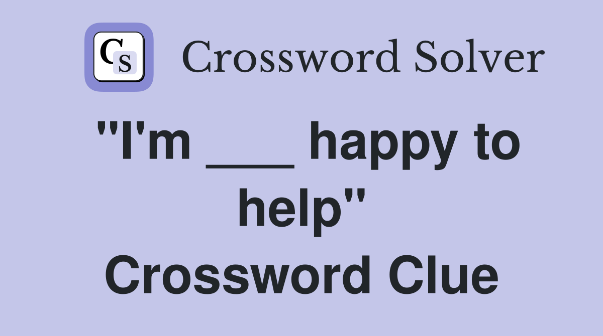 "I'm ___ happy to help" Crossword Clue