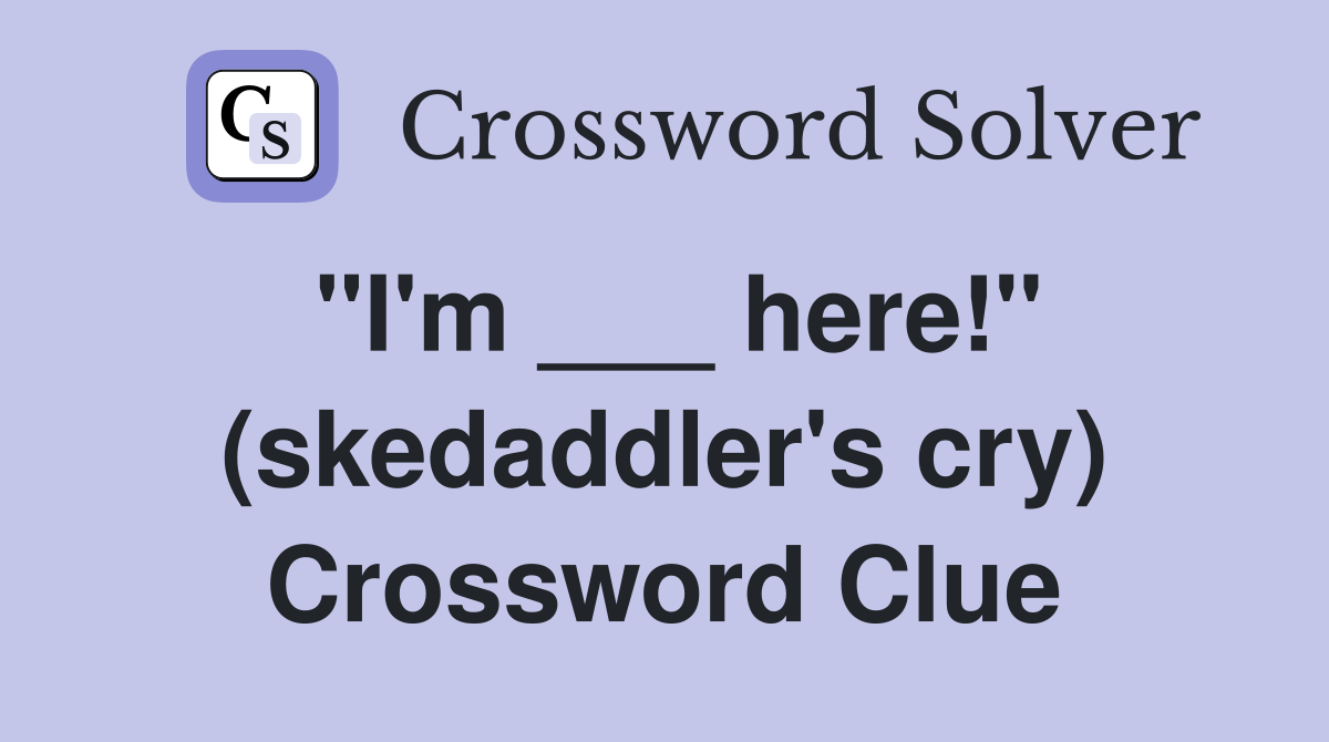 "I'm ___ here!" (skedaddler's cry) Crossword Clue