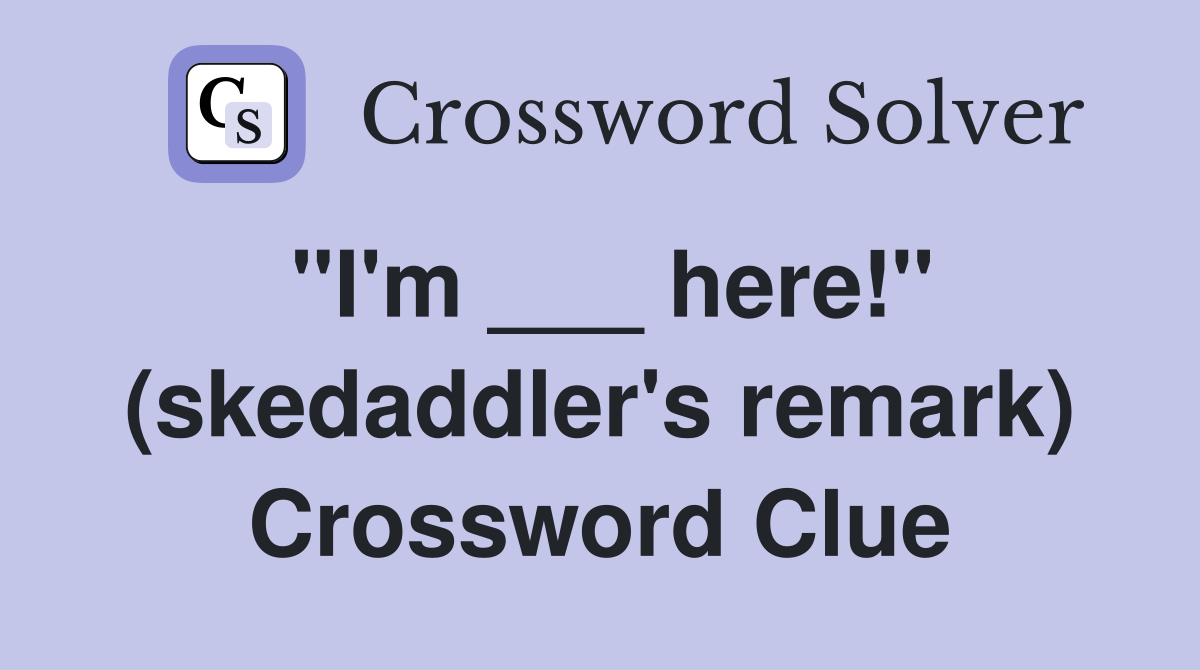 "I'm ___ here!" (skedaddler's remark) Crossword Clue