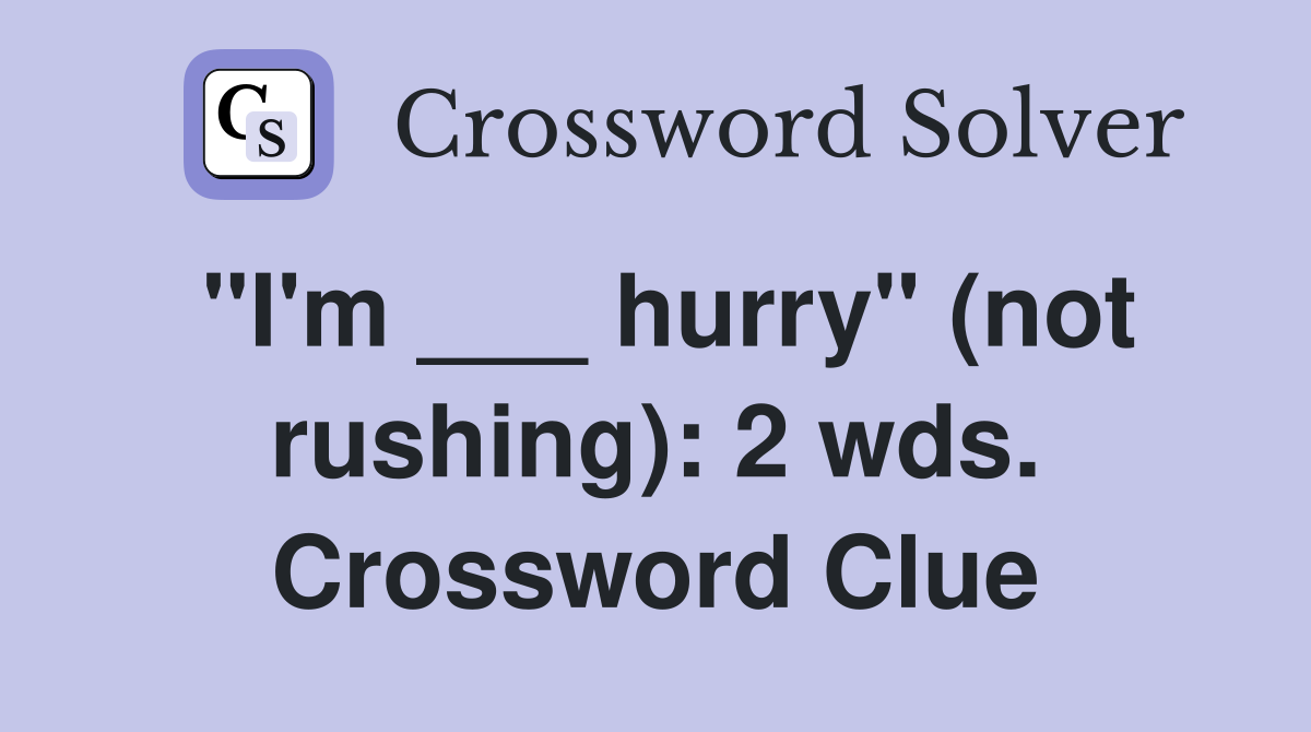 "I'm ___ hurry" (not rushing): 2 wds. Crossword Clue