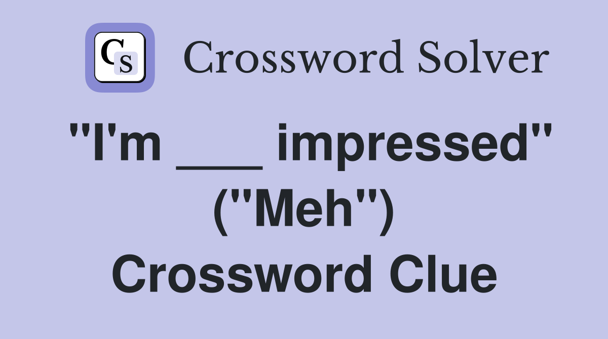 "I'm ___ impressed" ("Meh") Crossword Clue
