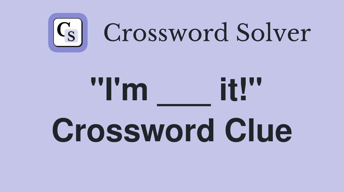 "I'm ___ it!" Crossword Clue