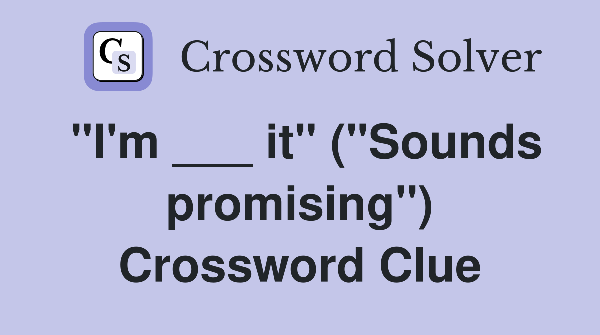 "I'm ___ it" ("Sounds promising") Crossword Clue