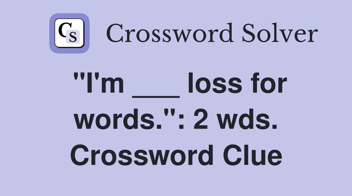 "I'm ___ loss for words.": 2 wds. Crossword Clue