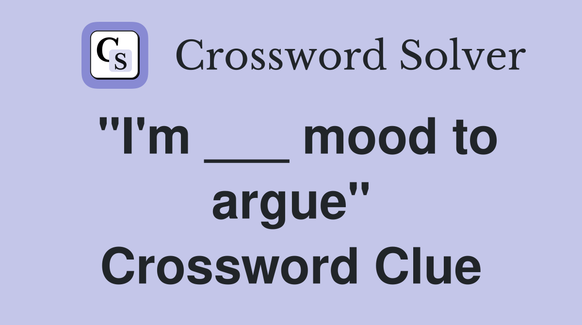 "I'm ___ mood to argue" Crossword Clue