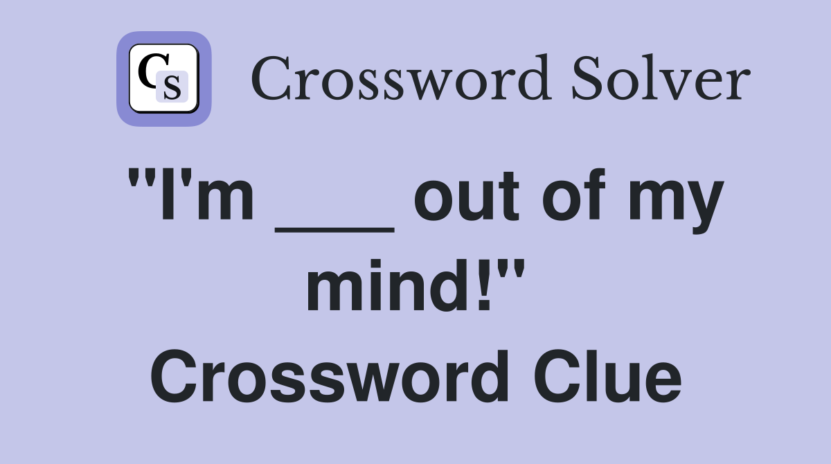 "I'm ___ out of my mind!" Crossword Clue