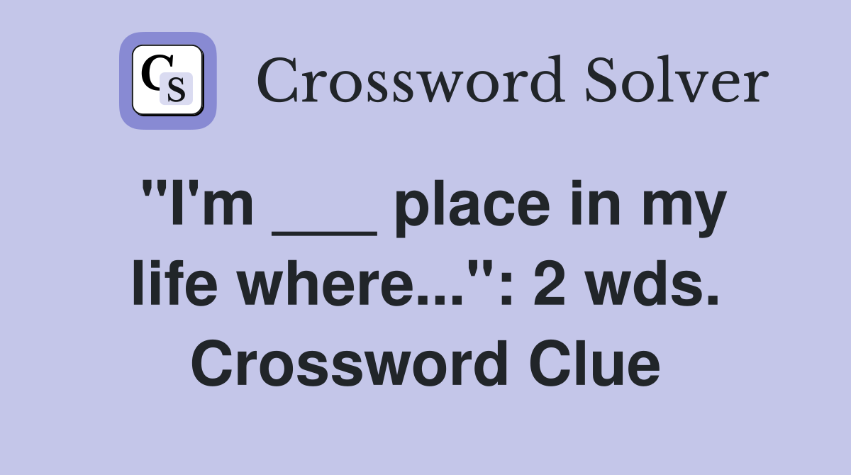 "I'm ___ place in my life where...": 2 wds. Crossword Clue