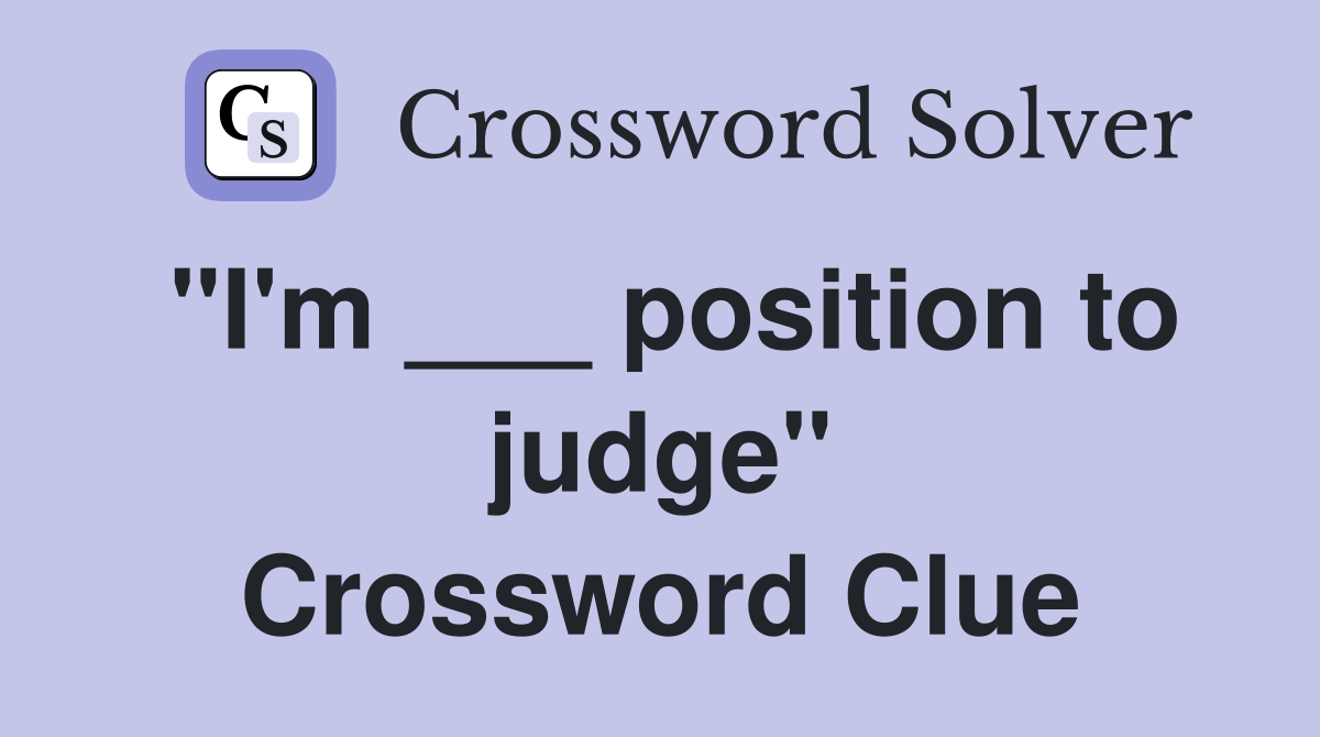 "I'm ___ position to judge" Crossword Clue
