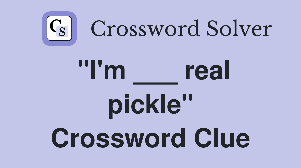 "I'm ___ real pickle" Crossword Clue