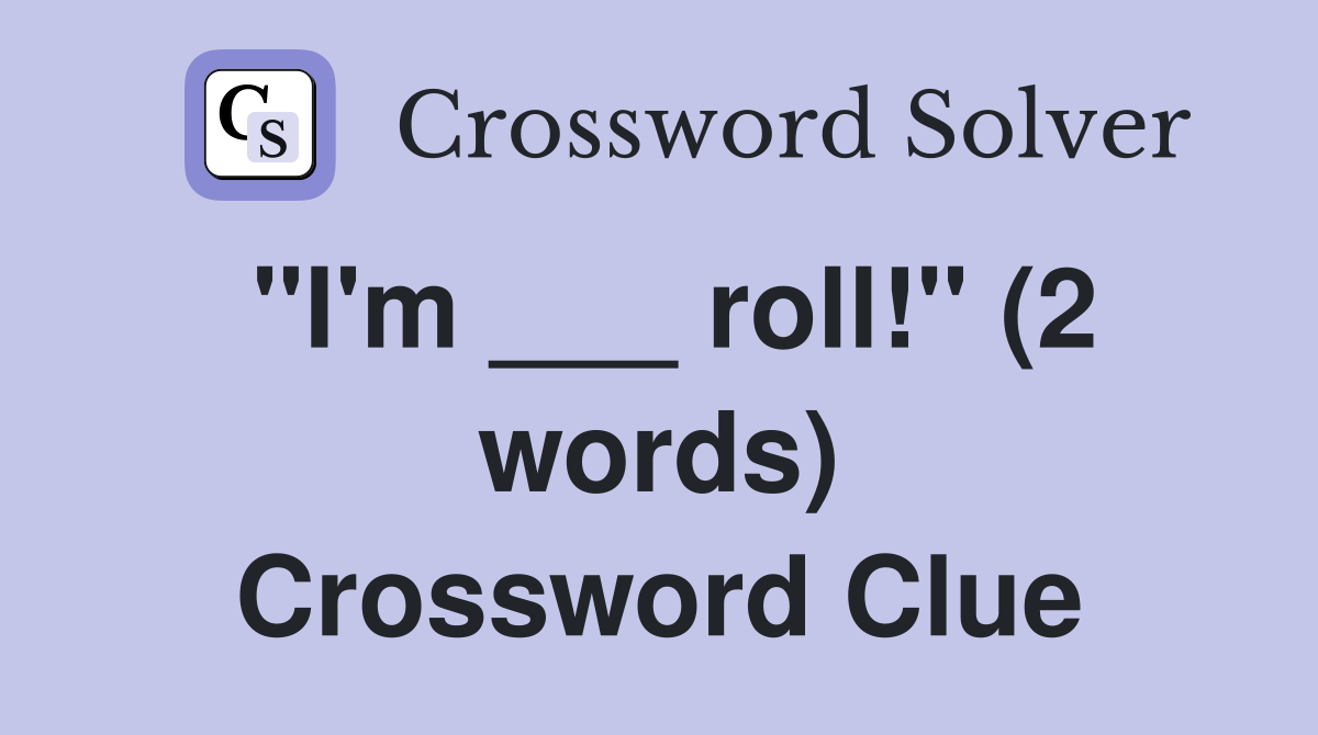 "I'm ___ roll!" (2 words) Crossword Clue
