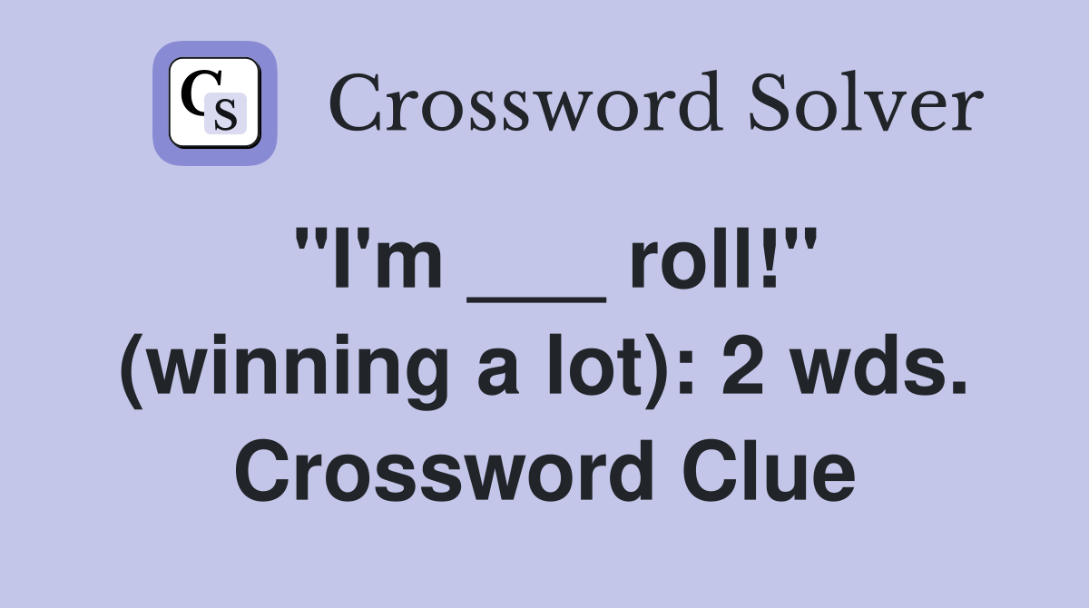 "I'm ___ roll!" (winning a lot): 2 wds. Crossword Clue