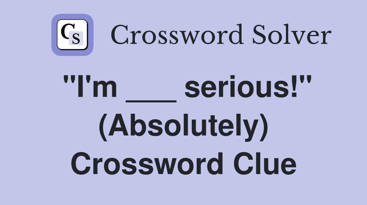 "I'm ___ serious!" (Absolutely) Crossword Clue