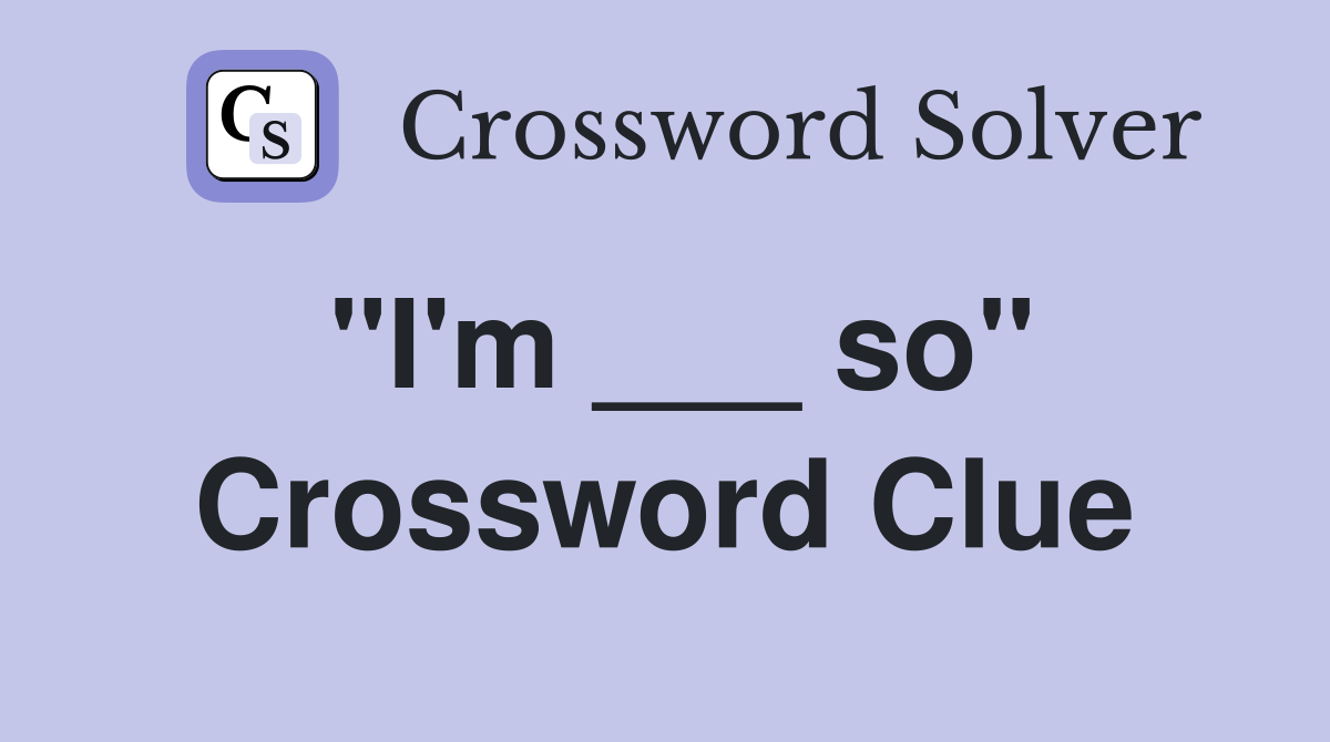 "I'm ___ so" Crossword Clue
