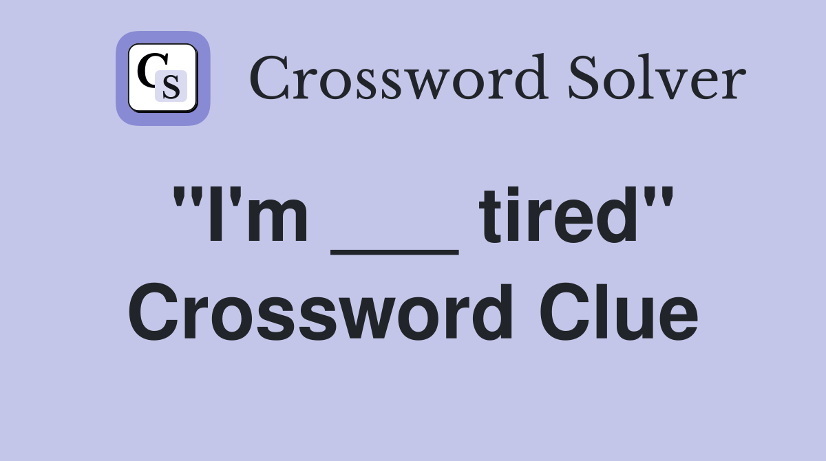 "I'm ___ tired" Crossword Clue