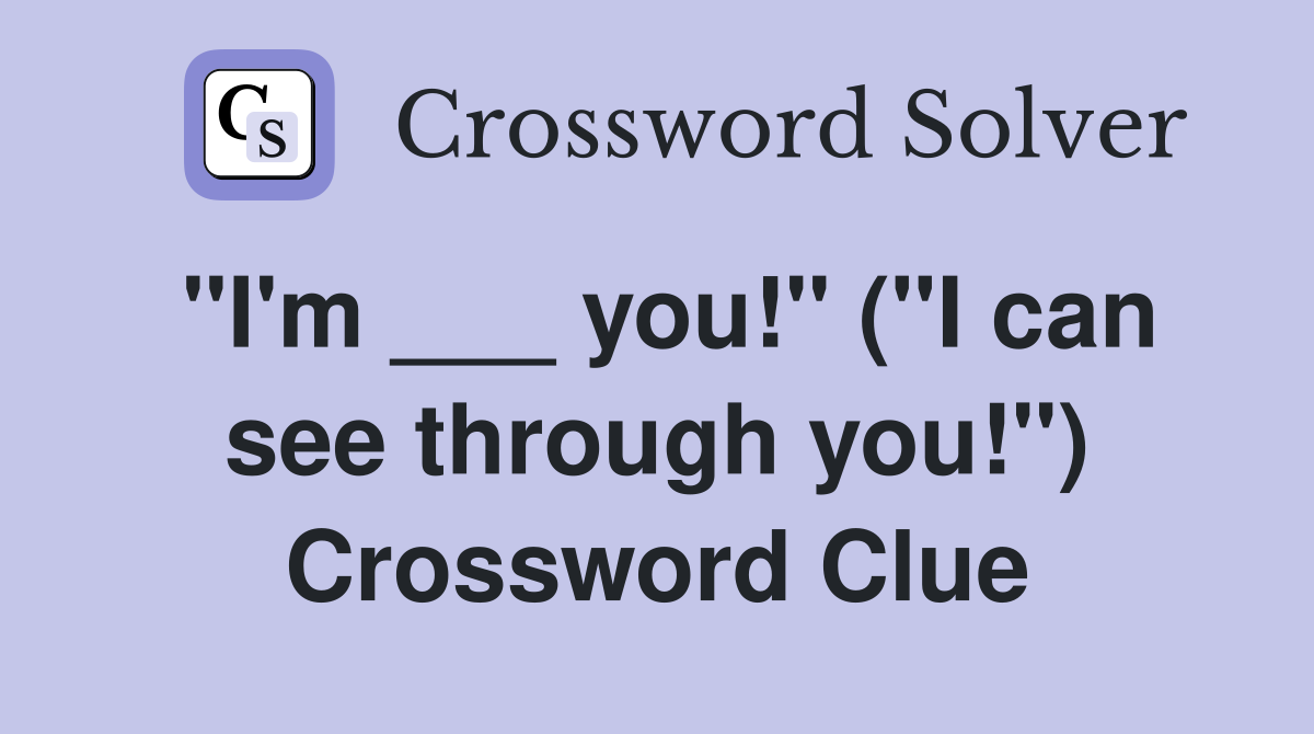 "I'm ___ you!" ("I can see through you!") Crossword Clue