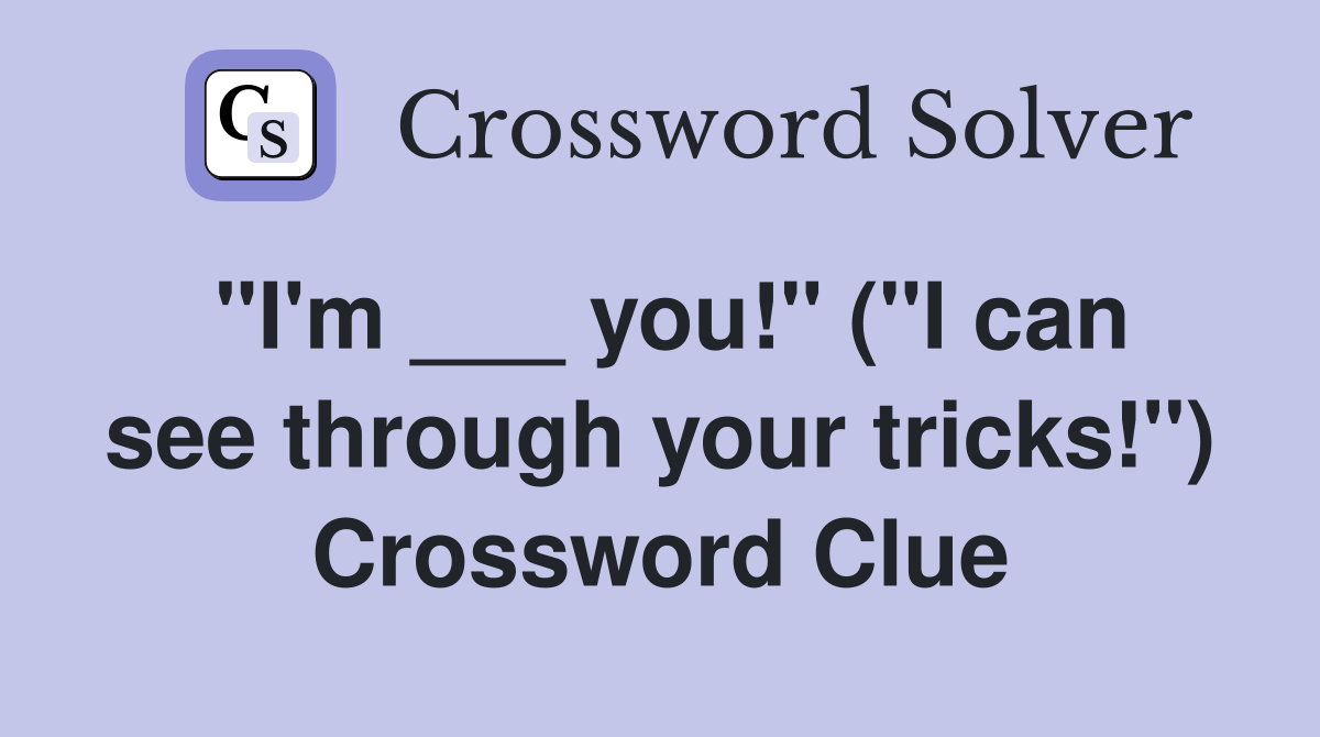 "I'm ___ you!" ("I can see through your tricks!") Crossword Clue