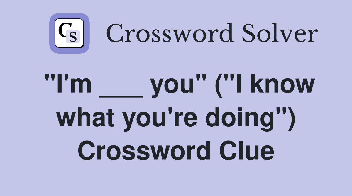 "I'm ___ you" ("I know what you're doing") Crossword Clue